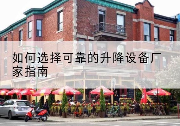 潜山电动升降机厂家-如何选择可靠的升降设备厂家指南